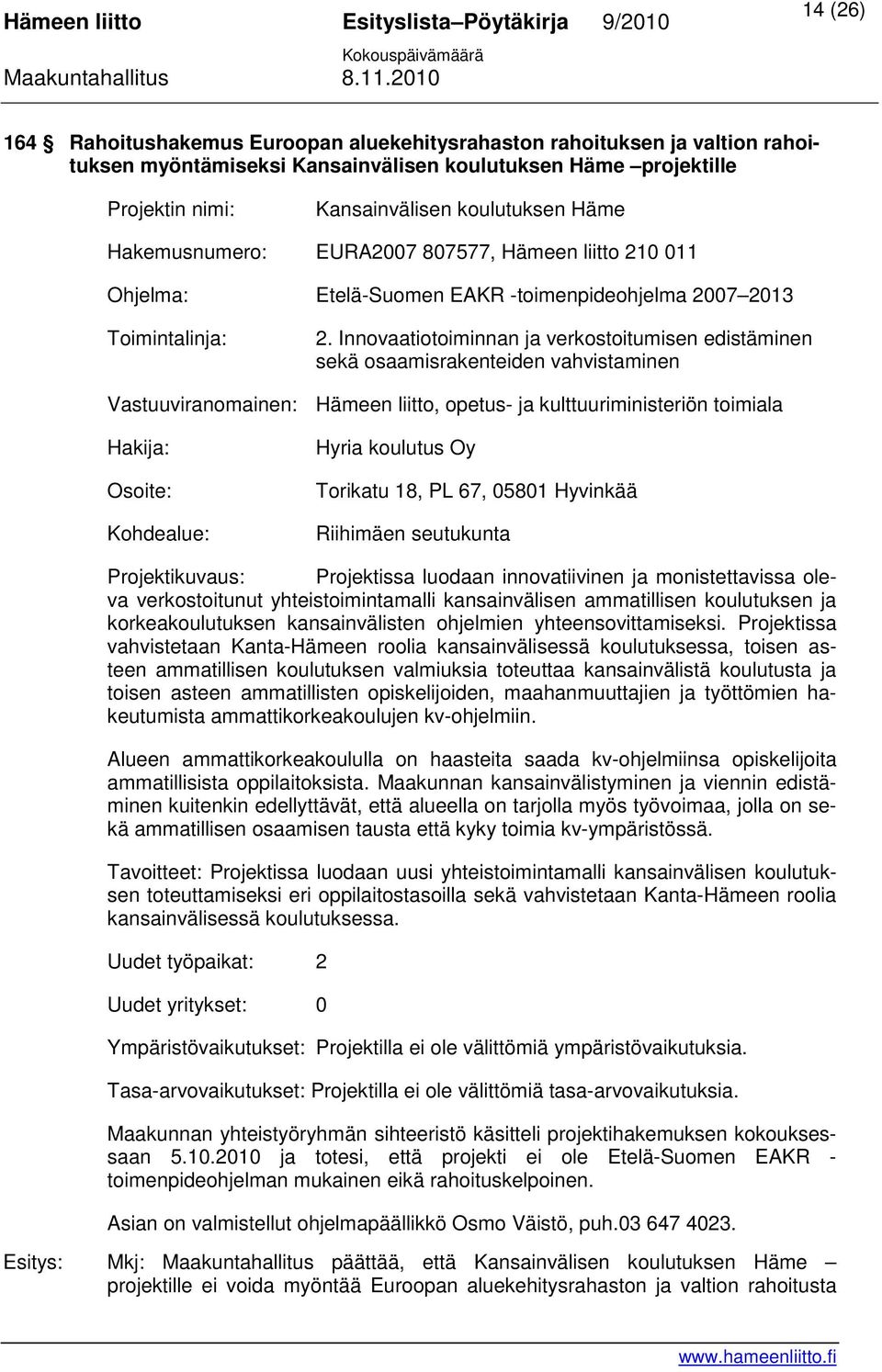 Innovaatiotoiminnan ja verkostoitumisen edistäminen sekä osaamisrakenteiden vahvistaminen Vastuuviranomainen: Hämeen liitto, opetus- ja kulttuuriministeriön toimiala Hakija: Osoite: Kohdealue: Hyria