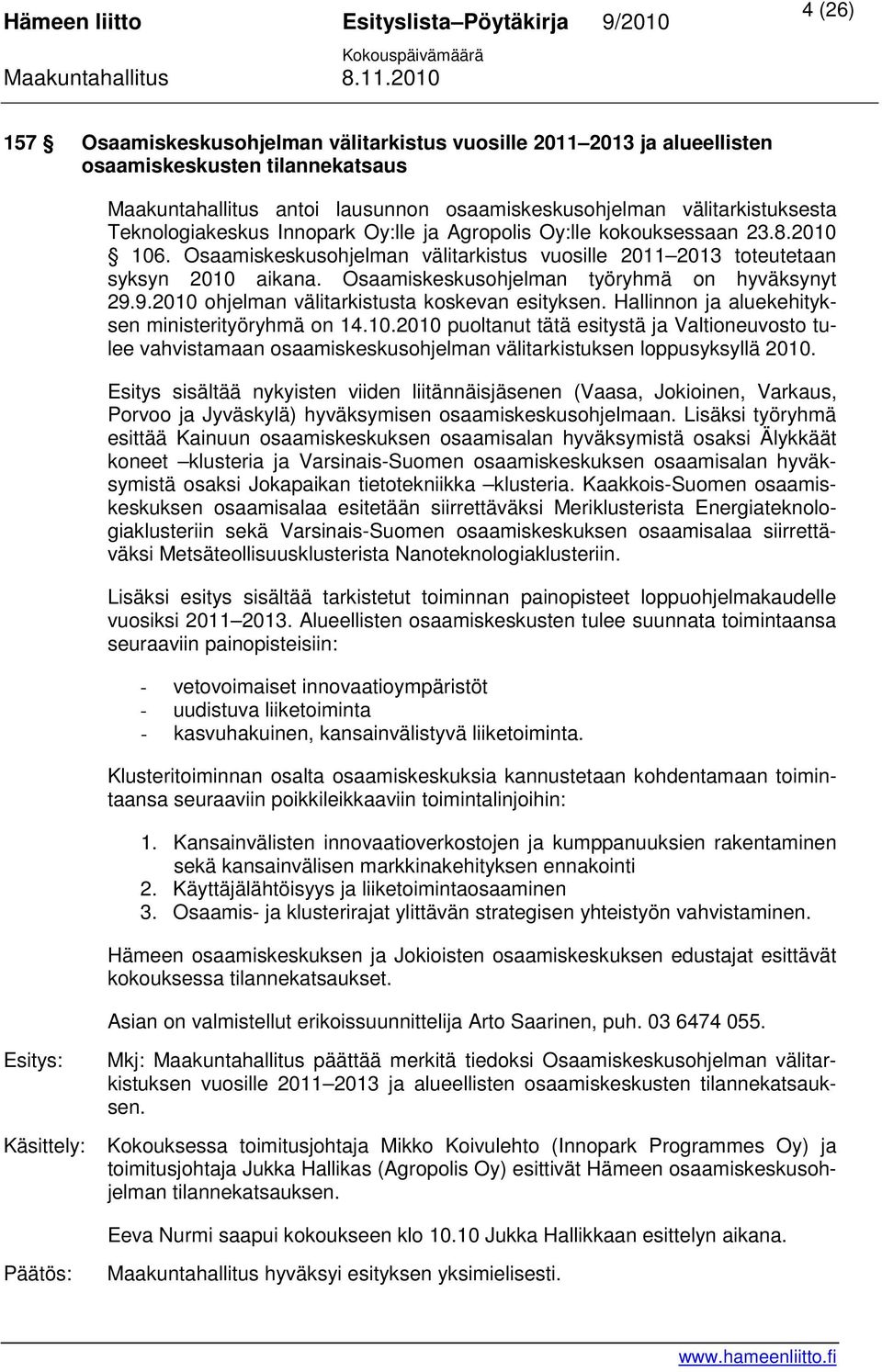 Osaamiskeskusohjelman työryhmä on hyväksynyt 29.9.2010 ohjelman välitarkistusta koskevan esityksen. Hallinnon ja aluekehityksen ministerityöryhmä on 14.10.2010 puoltanut tätä esitystä ja Valtioneuvosto tulee vahvistamaan osaamiskeskusohjelman välitarkistuksen loppusyksyllä 2010.