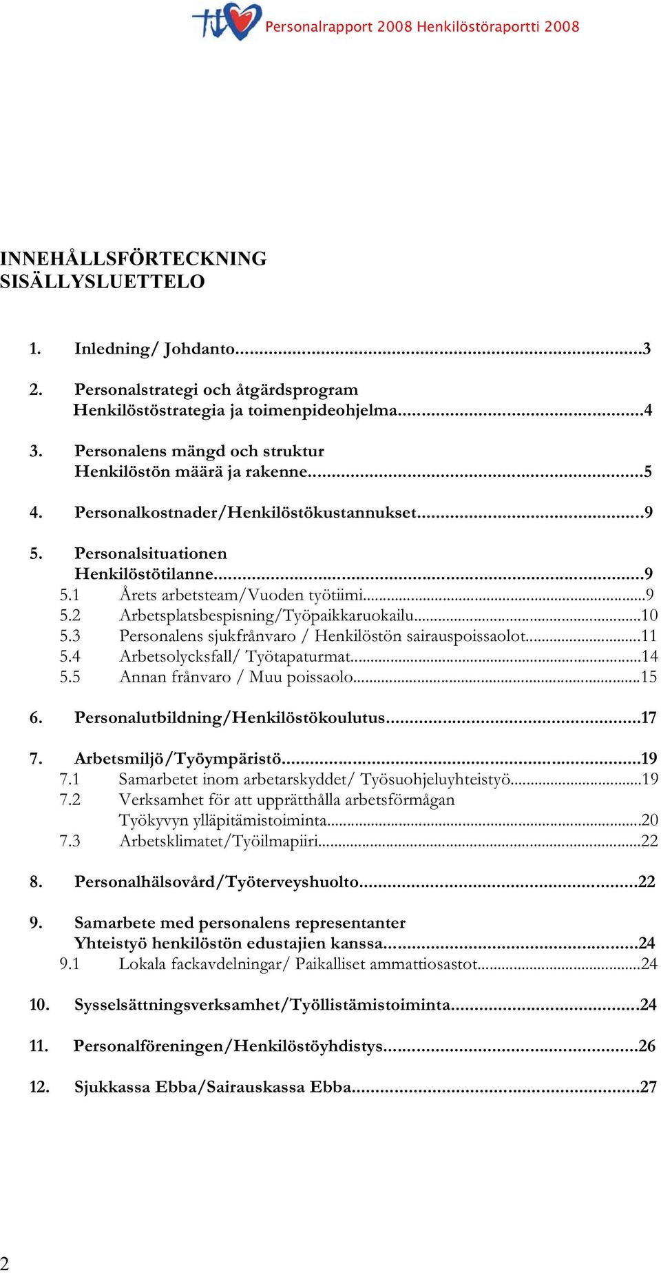 ..10 5.3 Personalens sjukfrånvaro / Henkilöstön sairauspoissaolot...11 5.4 Arbetsolycksfall/ Työtapaturmat...14 5.5 Annan frånvaro / Muu poissaolo...15 6. Personalutbildning/Henkilöstökoulutus...17 7.