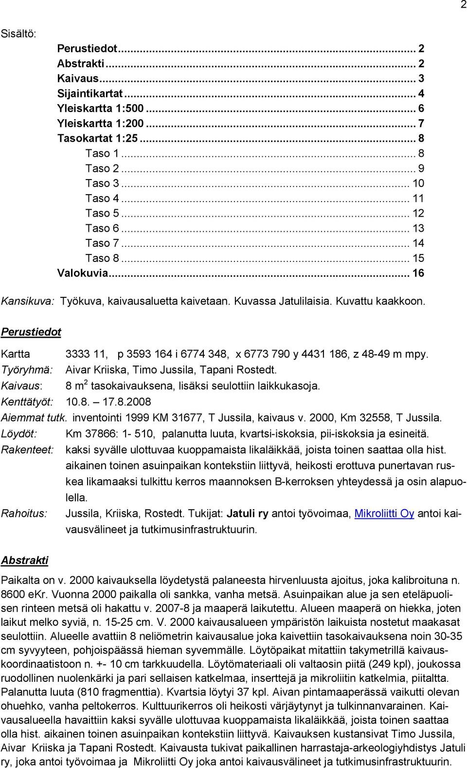 Perustiedot Kartta 3333 11, p 3593 164 i 6774 348, x 6773 790 y 4431 186, z 48-49 m mpy. Työryhmä: Aivar Kriiska, Timo Jussila, Tapani Rostedt.