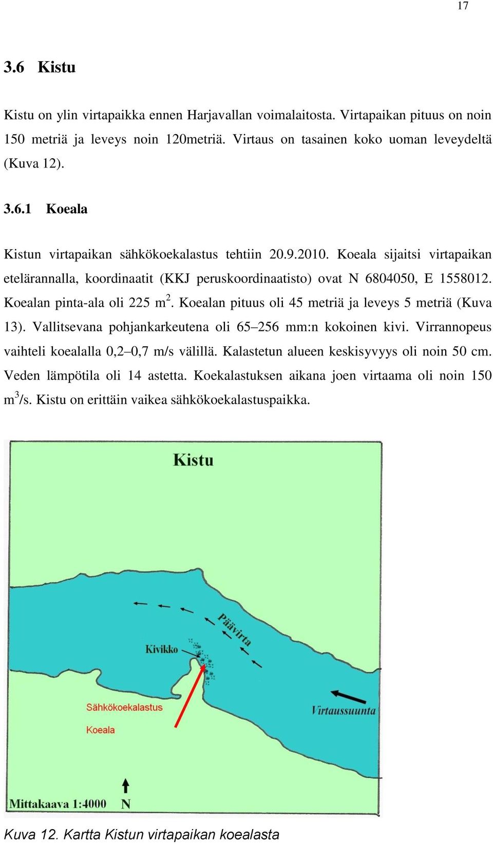 Koealan pituus oli 45 metriä ja leveys 5 metriä (Kuva 13). Vallitsevana pohjankarkeutena oli 65 256 mm:n kokoinen kivi. Virrannopeus vaihteli koealalla 0,2 0,7 m/s välillä.