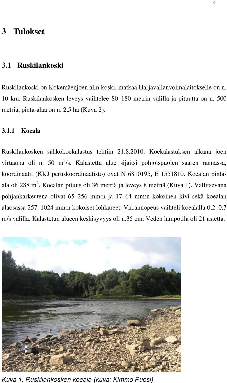 Kalastettu alue sijaitsi pohjoispuolen saaren rannassa, koordinaatit (KKJ peruskoordinaatisto) ovat N 6810195, E 1551810. Koealan pintaala oli 288 m 2.