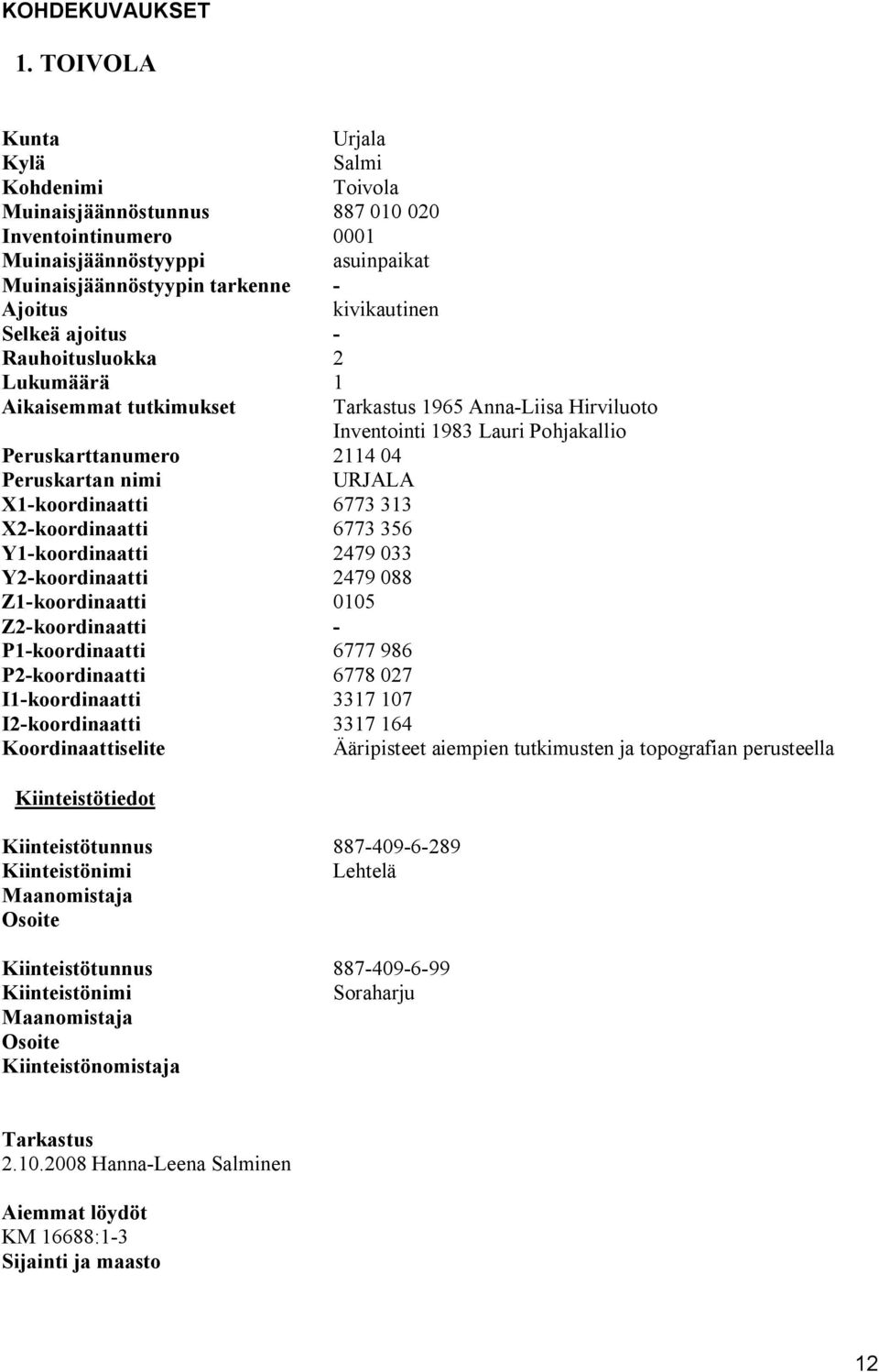 ajoitus Rauhoitusluokka 2 Lukumäärä 1 Aikaisemmat tutkimukset Tarkastus 1965 Anna Liisa Hirviluoto Inventointi 1983 Lauri Pohjakallio Peruskarttanumero 2114 04 Peruskartan nimi URJALA X1 koordinaatti