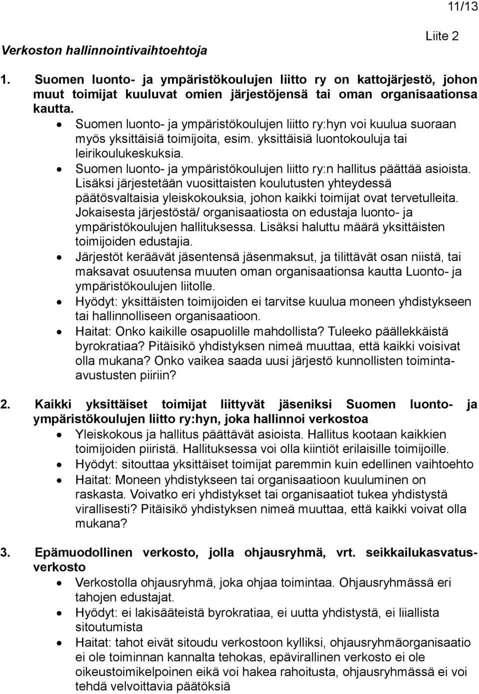 Suomen luonto- ja jen liitto ry:n hallitus päättää asioista. Lisäksi järjestetään vuosittaisten koulutusten yhteydessä päätösvaltaisia yleiskokouksia, johon kaikki toimijat ovat tervetulleita.