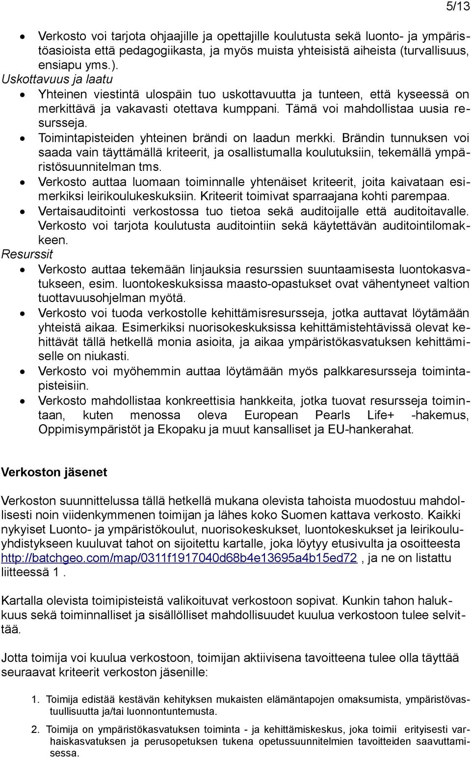 Toimintapisteiden yhteinen brändi on laadun merkki. Brändin tunnuksen voi saada vain täyttämällä kriteerit, ja osallistumalla koulutuksiin, tekemällä ympäristösuunnitelman tms.