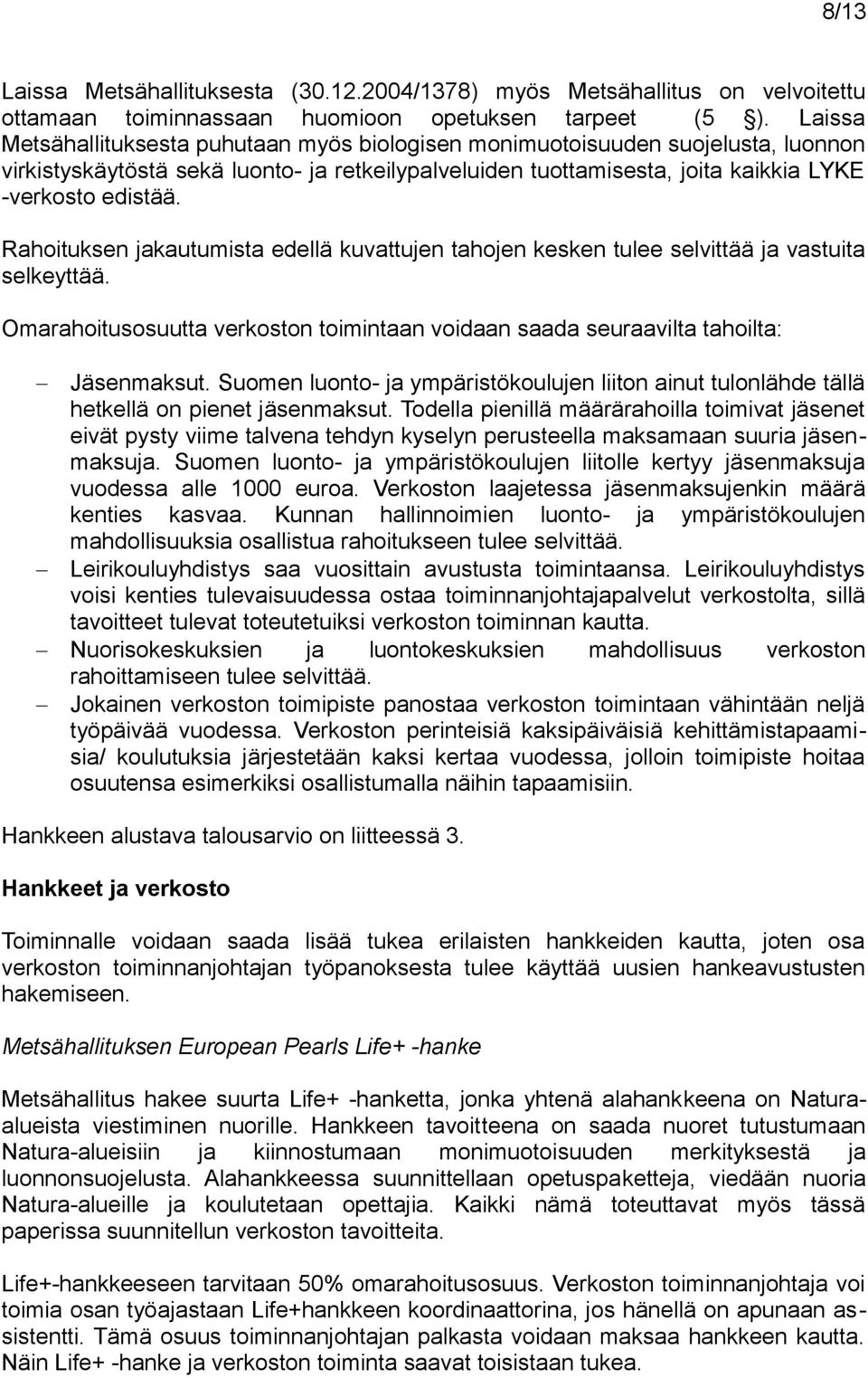 Rahoituksen jakautumista edellä kuvattujen tahojen kesken tulee selvittää ja vastuita selkeyttää. Omarahoitusosuutta verkoston toimintaan voidaan saada seuraavilta tahoilta: Jäsenmaksut.