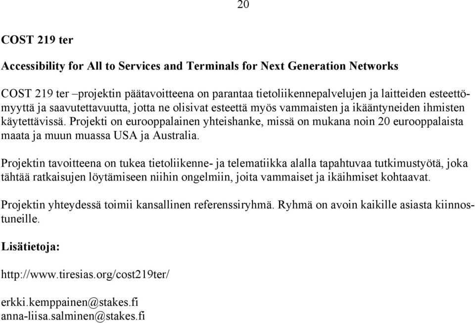 Projekti on eurooppalainen yhteishanke, missä on mukana noin 20 eurooppalaista maata ja muun muassa USA ja Australia.