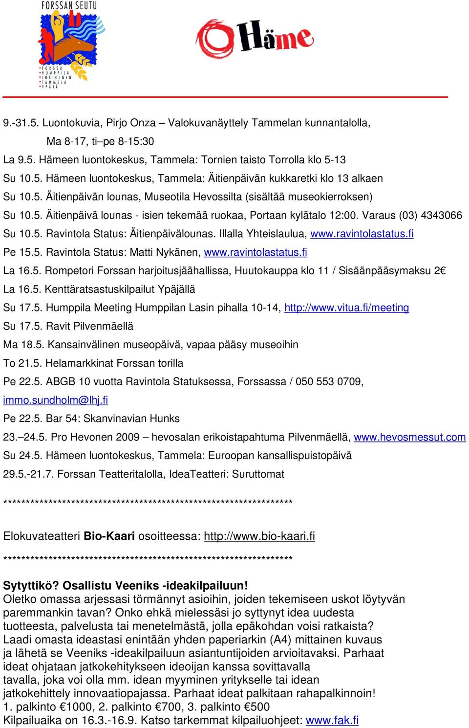 Illalla Yhteislaulua, www.ravintolastatus.fi Pe 15.5. Ravintola Status: Matti Nykänen, www.ravintolastatus.fi La 16.5. Rompetori Forssan harjoitusjäähallissa, Huutokauppa klo 11 / Sisäänpääsymaksu 2 La 16.