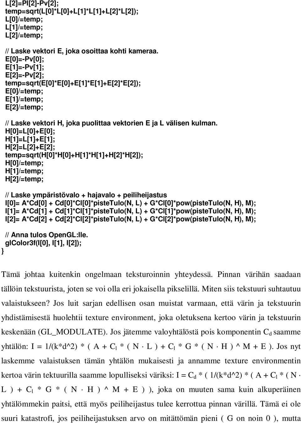 H[0]=L[0]+E[0]; H[1]=L[1]+E[1]; H[2]=L[2]+E[2]; temp=sqrt(h[0]*h[0]+h[1]*h[1]+h[2]*h[2]); H[0]/=temp; H[1]/=temp; H[2]/=temp; // Laske ympäristövalo + hajavalo + peiliheijastus I[0]= A*Cd[0] +