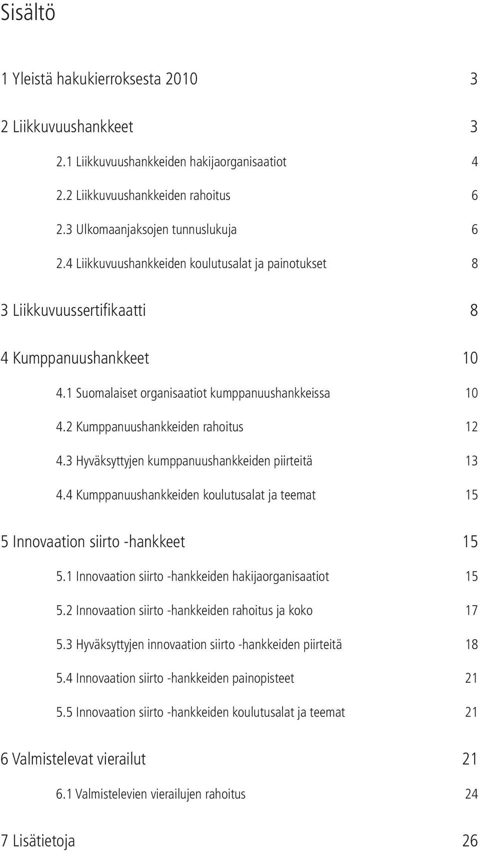 Hyväksyttyjen kumppanuushankkeiden piirteitä. Kumppanuushankkeiden koulutusalat ja teemat 8 Innovaation siirto -hankkeet. Innovaation siirto -hankkeiden hakijaorganisaatiot.