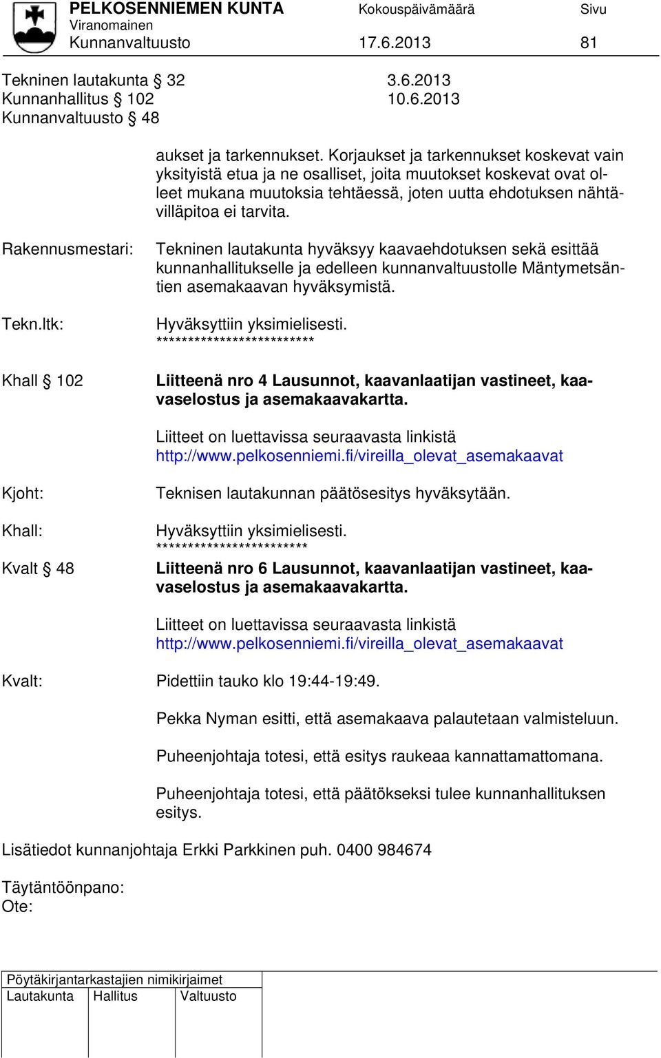 Rakennusmestari: Tekn.ltk: Khall 102 Tekninen lautakunta hyväksyy kaavaehdotuksen sekä esittää kunnanhallitukselle ja edelleen kunnanvaltuustolle Mäntymetsäntien asemakaavan hyväksymistä.