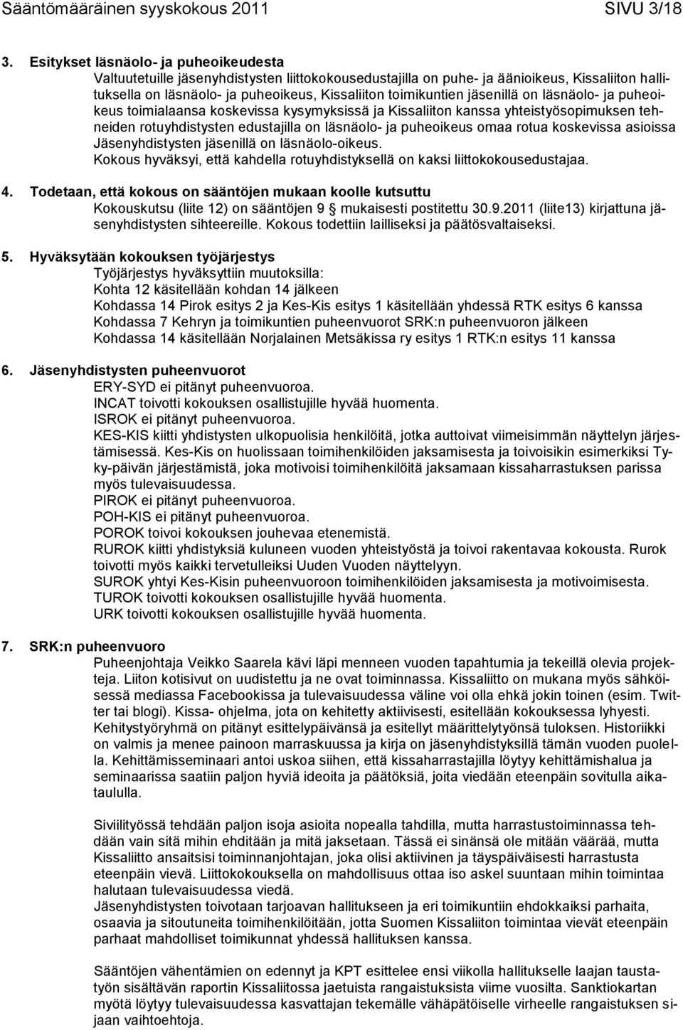 jäsenillä on läsnäolo- ja puheoikeus toimialaansa koskevissa kysymyksissä ja Kissaliiton kanssa yhteistyösopimuksen tehneiden rotuyhdistysten edustajilla on läsnäolo- ja puheoikeus omaa rotua