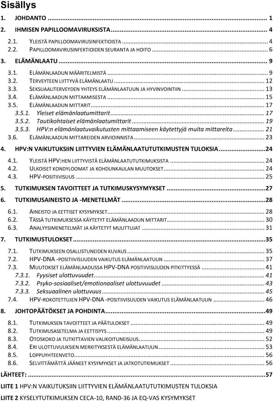 .. 17 3.5.2. Tautikohtaiset elämänlaatumittarit... 19 3.5.3. HPV:n elämänlaatuvaikutusten mittaamiseen käytettyjä muita mittareita... 21 3.6. ELÄMÄNLAADUN MITTAREIDEN ARVIOINNISTA... 23 4.