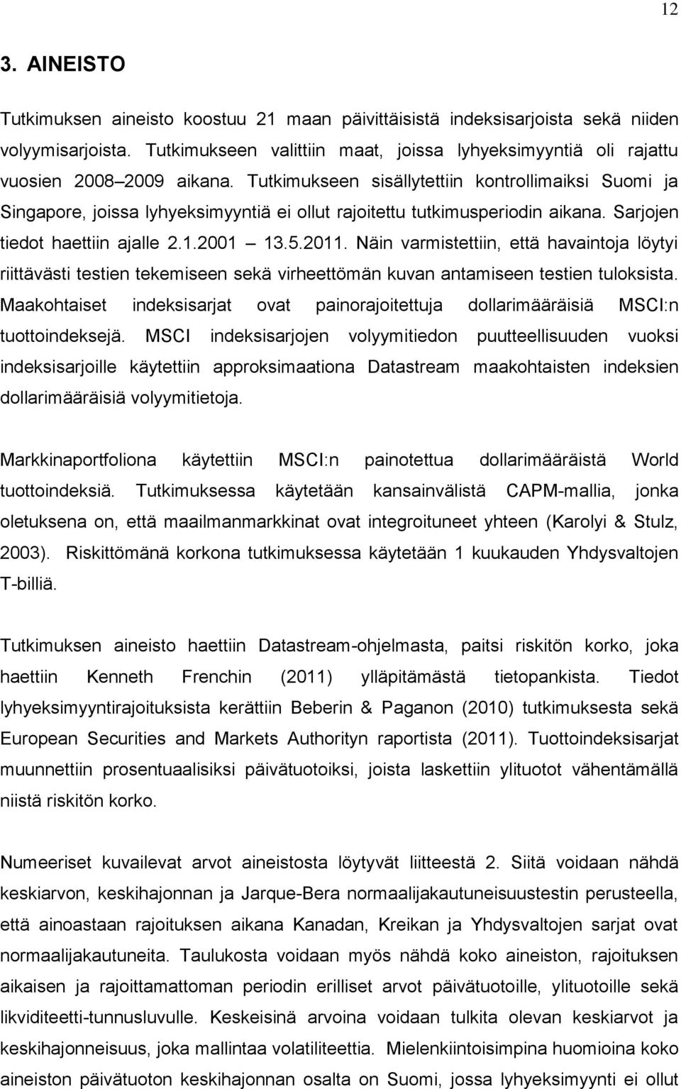 Tutkimukseen sisällytettiin kontrollimaiksi Suomi ja Singapore, joissa lyhyeksimyyntiä ei ollut rajoitettu tutkimusperiodin aikana. Sarjojen tiedot haettiin ajalle 2.1.2001 13.5.2011.