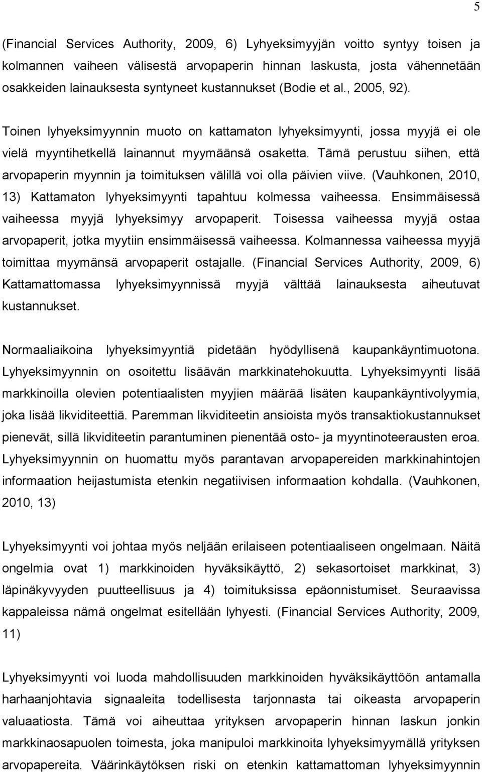 Tämä perustuu siihen, että arvopaperin myynnin ja toimituksen välillä voi olla päivien viive. (Vauhkonen, 2010, 13) Kattamaton lyhyeksimyynti tapahtuu kolmessa vaiheessa.