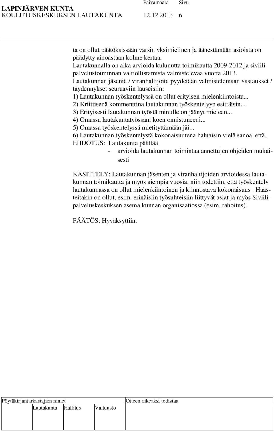 Lautakunnan jäseniä / viranhaltijoita pyydetään valmistelemaan vastaukset / täydennykset seuraaviin lauseisiin: 1) Lautakunnan työskentelyssä on ollut erityisen mielenkiintoista.