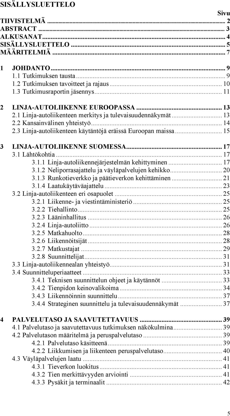 3 Linja-autoliikenteen käytäntöjä eräissä Euroopan maissa... 15 3 LINJA-AUTOLIIKENNE SUOMESSA... 17 3.1 Lähtökohtia... 17 3.1.1 Linja-autoliikennejärjestelmän kehittyminen... 17 3.1.2 Neliporrasajattelu ja väyläpalvelujen kehikko.