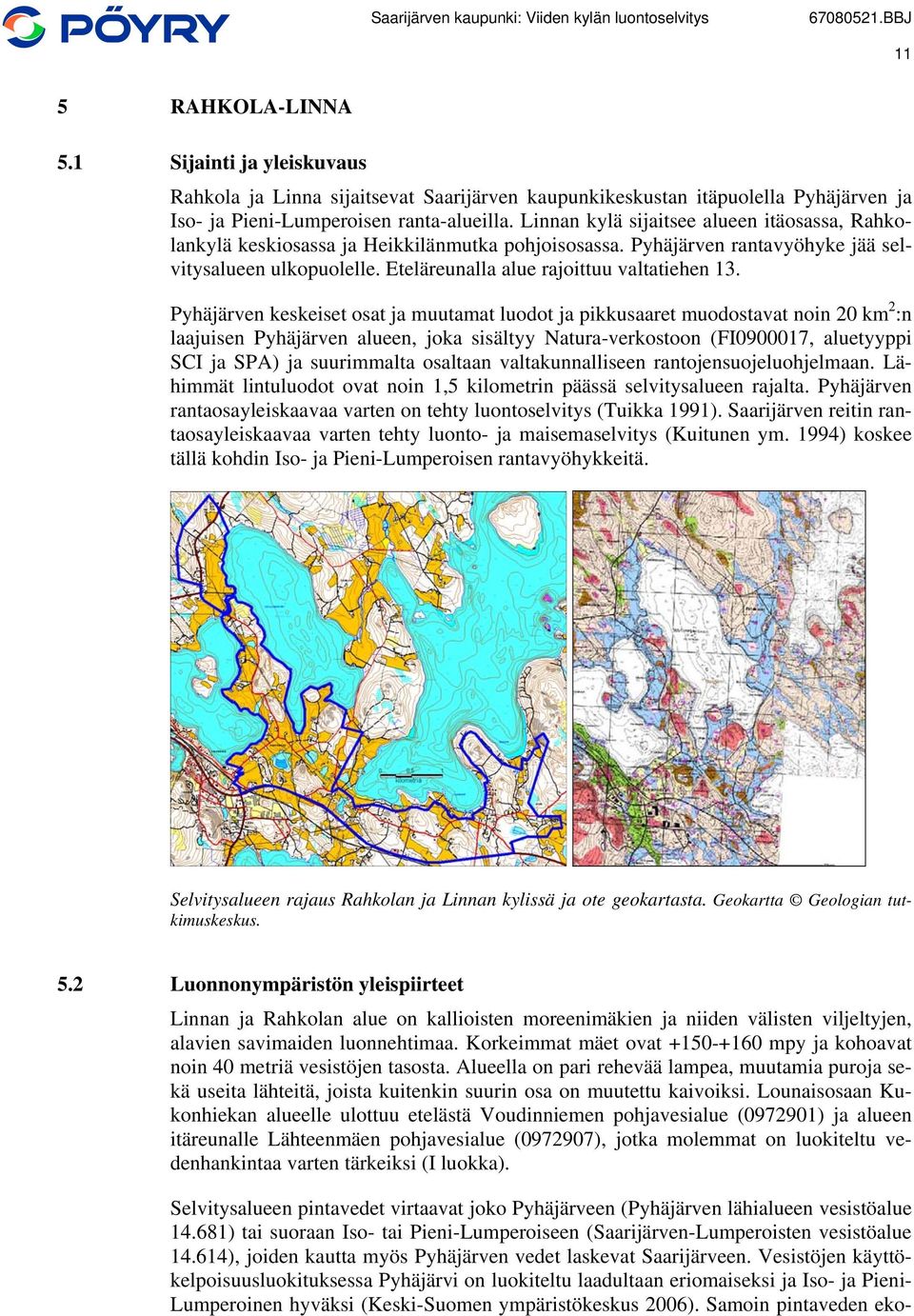 Pyhäjärven keskeiset osat ja muutamat luodot ja pikkusaaret muodostavat noin 20 km 2 :n laajuisen Pyhäjärven alueen, joka sisältyy Natura-verkostoon (FI0900017, aluetyyppi SCI ja SPA) ja suurimmalta