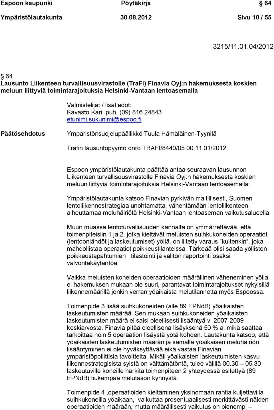 04/2012 64 Lausunto Liikenteen turvallisuusvirastolle (TraFi) Finavia Oyj:n hakemuksesta koskien meluun liittyviä toimintarajoituksia Helsinki-Vantaan lentoasemalla Valmistelijat / lisätiedot: