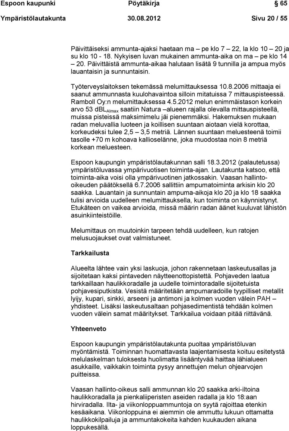 Työterveyslaitoksen tekemässä melumittauksessa 10.8.2006 mittaaja ei saanut ammunnasta kuulohavaintoa silloin mitatuissa 7 mittauspisteessä. Ramboll Oy:n melumittauksessa 4.5.