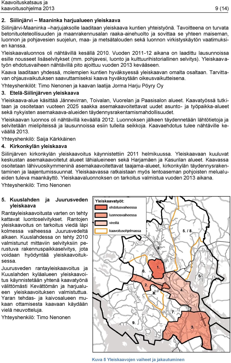 vaatimuksien kanssa. Yleiskaavaluonnos oli nähtävillä kesällä 2010. Vuoden 2011-12 aikana on laadittu lausunnoissa esille nousseet lisäselvitykset (mm.
