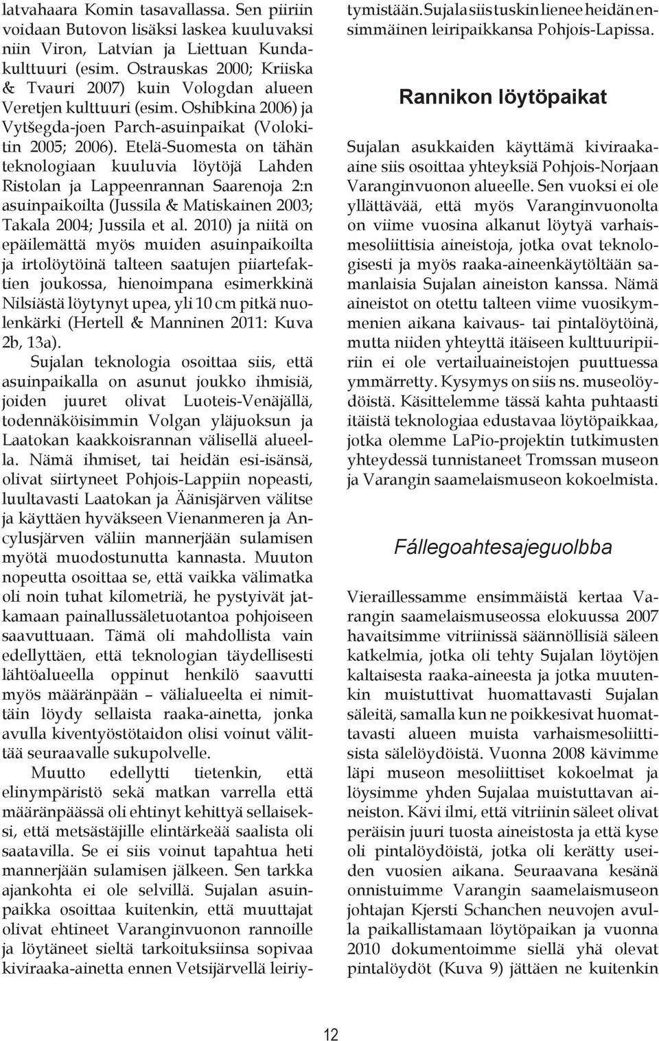 Etelä-Suomesta on tähän teknologiaan kuuluvia löytöjä Lahden Ristolan ja Lappeenrannan Saarenoja 2:n asuinpaikoilta (Jussila & Matiskainen 2003; Takala 2004; Jussila et al.