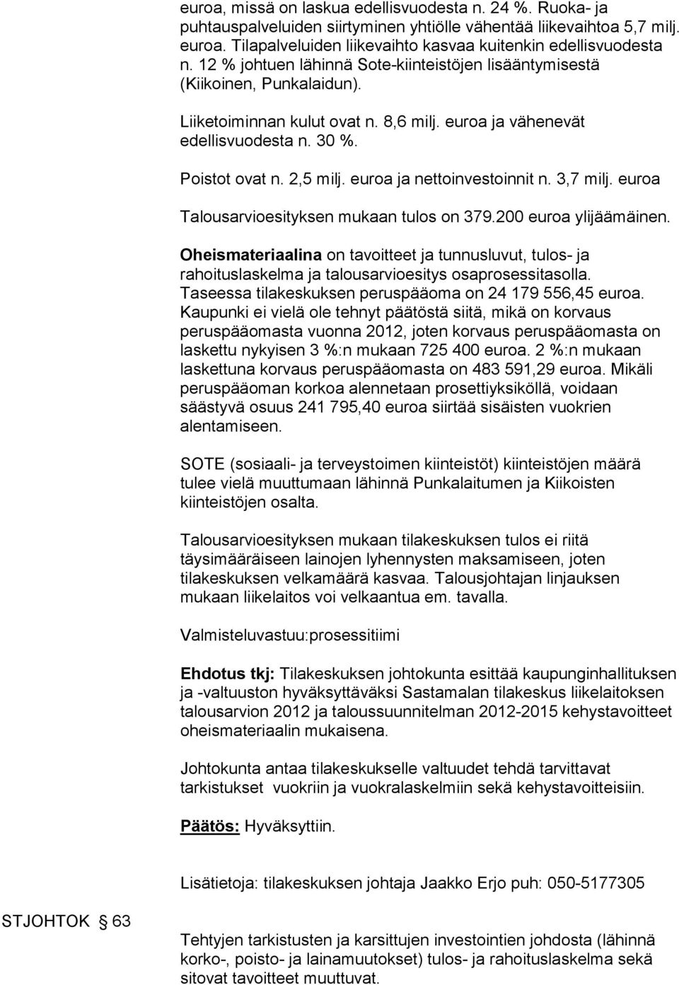 euroa ja nettoinvestoinnit n. 3,7 milj. euroa Talousarvioesityksen mukaan tulos on 379.200 euroa ylijäämäinen.