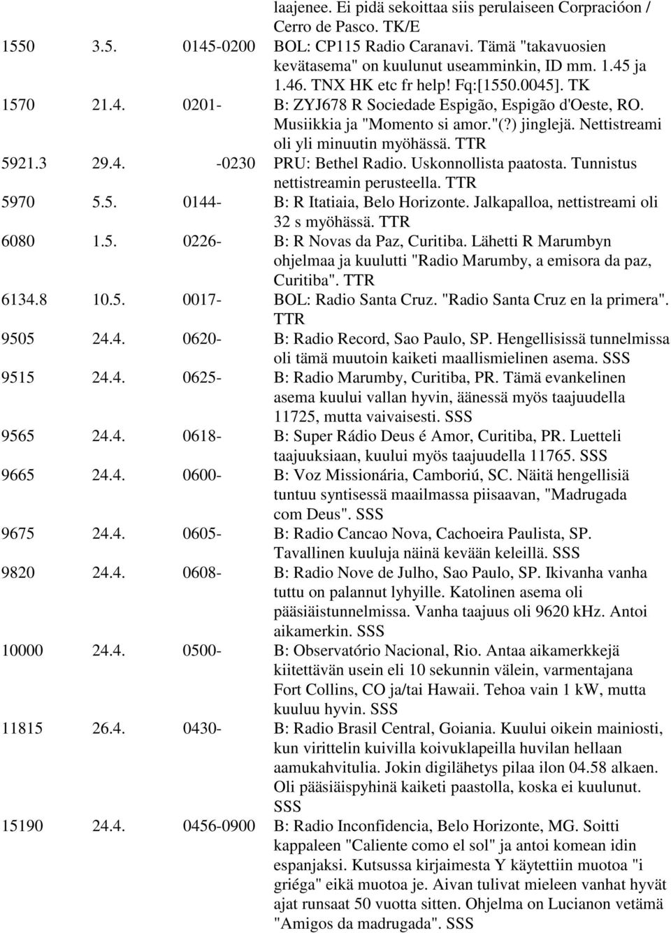 TTR 5921.3 29.4. -0230 PRU: Bethel Radio. Uskonnollista paatosta. Tunnistus nettistreamin perusteella. TTR 5970 5.5. 0144- B: R Itatiaia, Belo Horizonte. Jalkapalloa, nettistreami oli 32 s myöhässä.