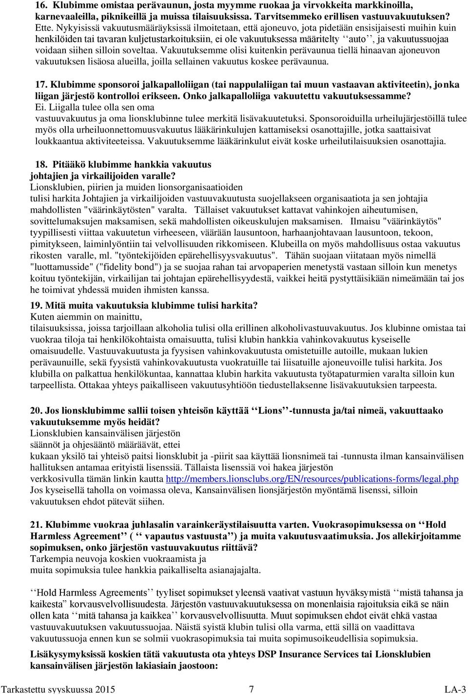 vakuutussuojaa voidaan siihen silloin soveltaa. Vakuutuksemme olisi kuitenkin perävaunua tiellä hinaavan ajoneuvon vakuutuksen lisäosa alueilla, joilla sellainen vakuutus koskee perävaunua. 17.