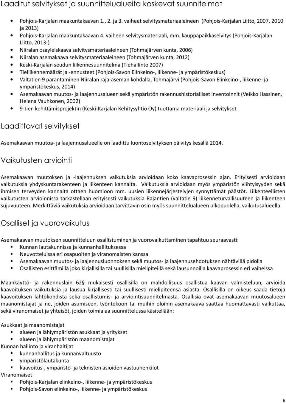 kauppapaikkaselvitys (Pohjois-Karjalan Liitto, 2013-) Niiralan osayleiskaava selvitysmateriaaleineen (Tohmajärven kunta, 2006) Niiralan asemakaava selvitysmateriaaleineen (Tohmajärven kunta, 2012)