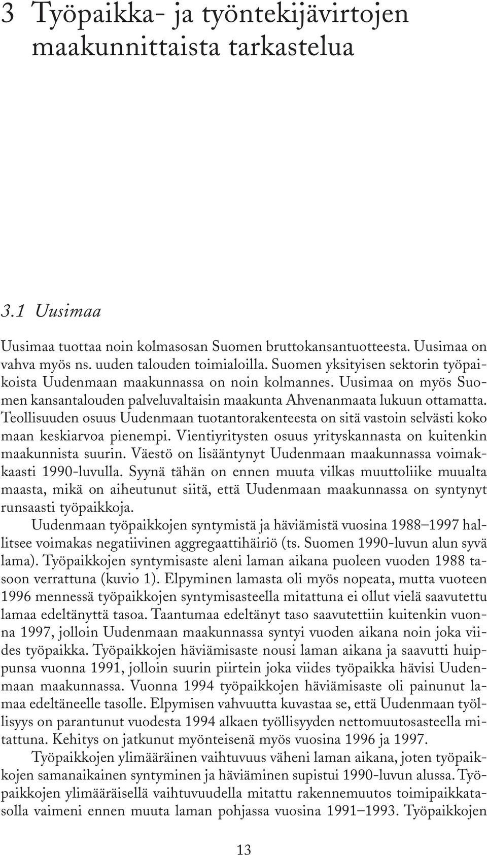 Teollisuuden osuus Uudenmaan tuotantorakenteesta on sitä vastoin selvästi koko maan keskiarvoa pienempi. Vientiyritysten osuus yrityskannasta on kuitenkin maakunnista suurin.