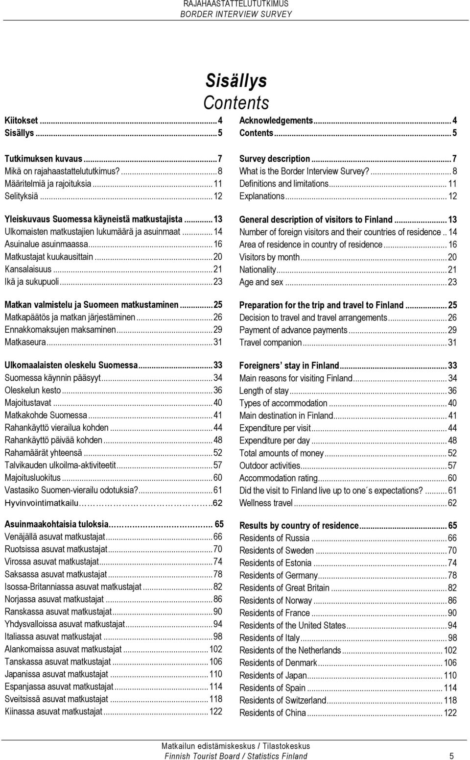 ..23 Matkan valmistelu ja Suomeen matkustaminen...25 Matkapäätös ja matkan järjestäminen...26 Ennakkomaksujen maksaminen...29 Matkaseura...31 Ulkomaalaisten oleskelu Suomessa.