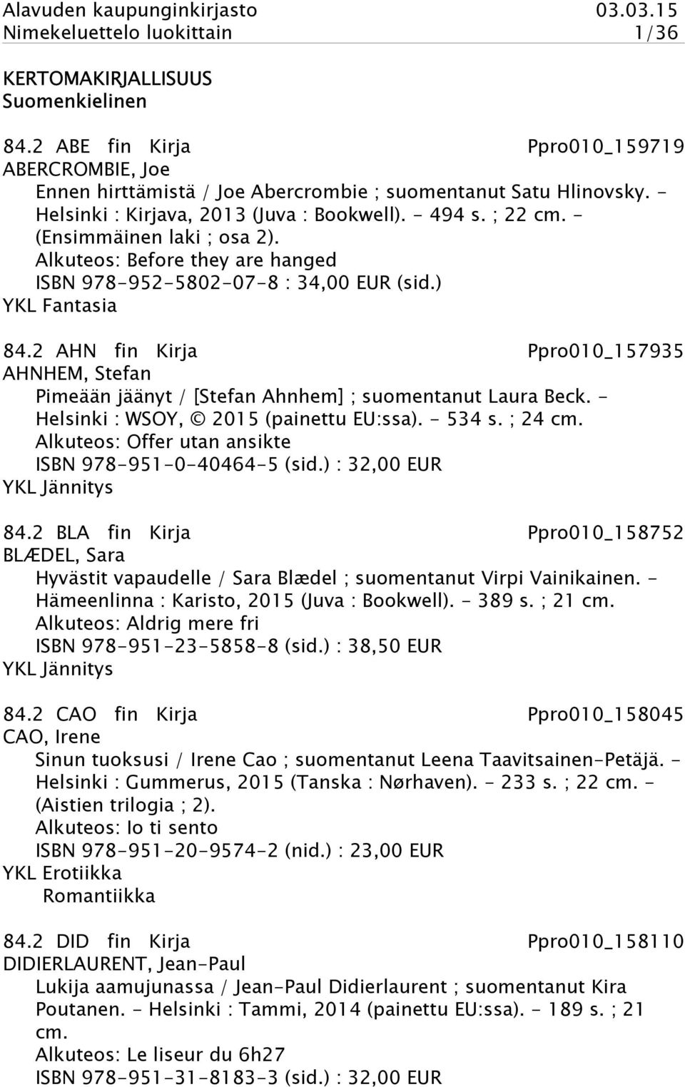 2 AHN fin Kirja Ppro010_157935 AHNHEM, Stefan Pimeään jäänyt / [Stefan Ahnhem] ; suomentanut Laura Beck. - Helsinki : WSOY, 2015 (painettu EU:ssa). - 534 s. ; 24 cm.