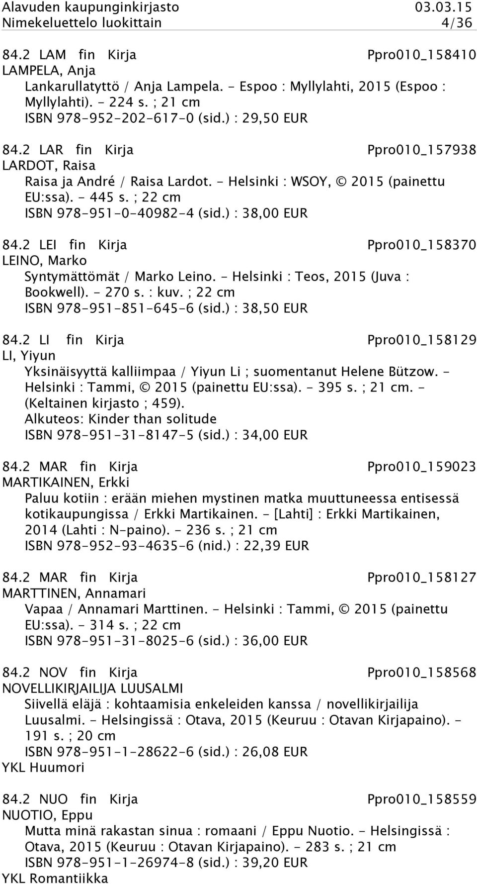 ; 22 cm ISBN 978-951-0-40982-4 (sid.) : 38,00 EUR 84.2 LEI fin Kirja Ppro010_158370 LEINO, Marko Syntymättömät / Marko Leino. - Helsinki : Teos, 2015 (Juva : Bookwell). - 270 s. : kuv.