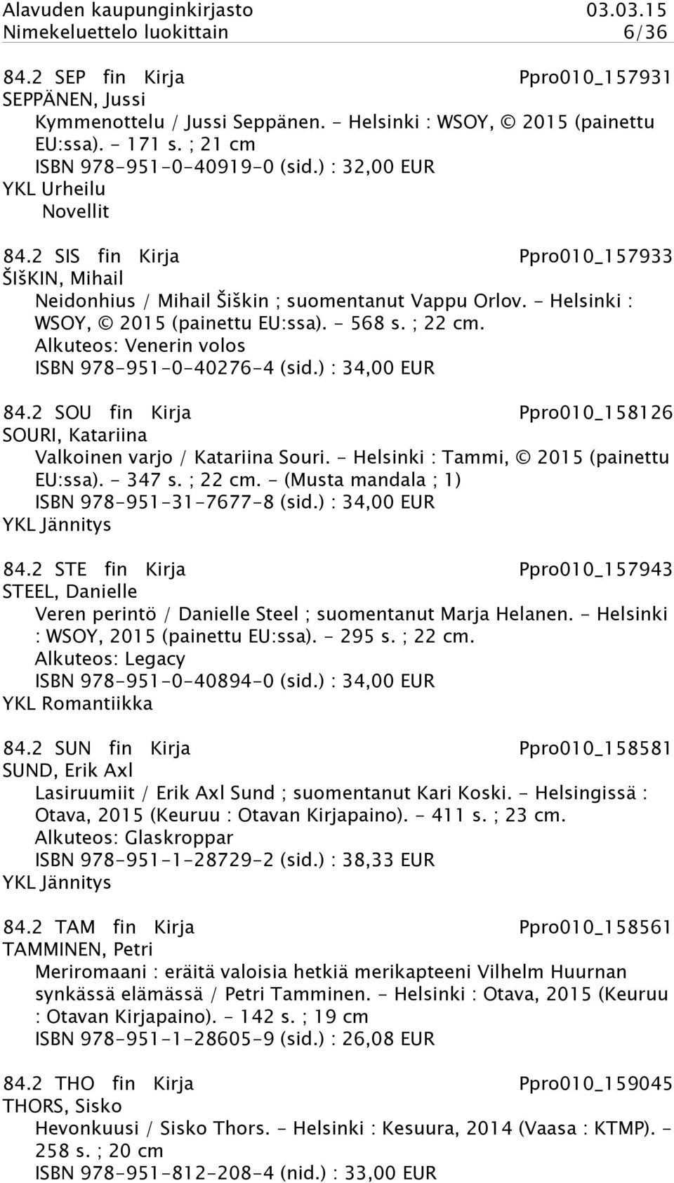 Alkuteos: Venerin volos ISBN 978-951-0-40276-4 (sid.) : 34,00 EUR 84.2 SOU fin Kirja Ppro010_158126 SOURI, Katariina Valkoinen varjo / Katariina Souri. - Helsinki : Tammi, 2015 (painettu EU:ssa).