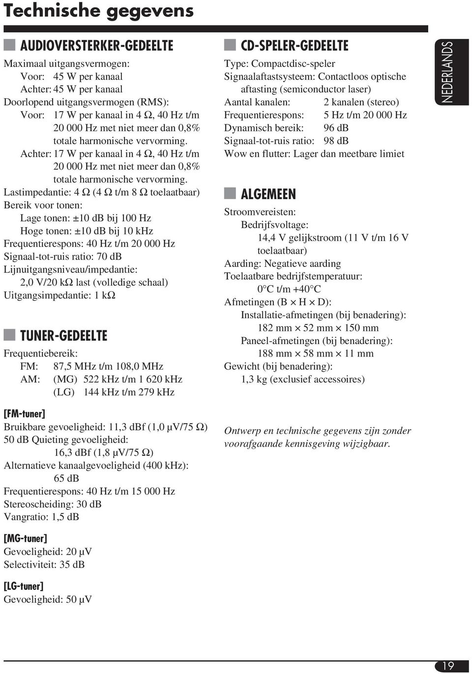 Lastimpedantie: 4 Ω (4 Ω t/m 8 Ω toelaatbaar) Bereik voor tonen: Lage tonen: ±10 db bij 100 Hz Hoge tonen: ±10 db bij 10 khz Frequentierespons: 40 Hz t/m 20 000 Hz Signaal-tot-ruis ratio: 70 db