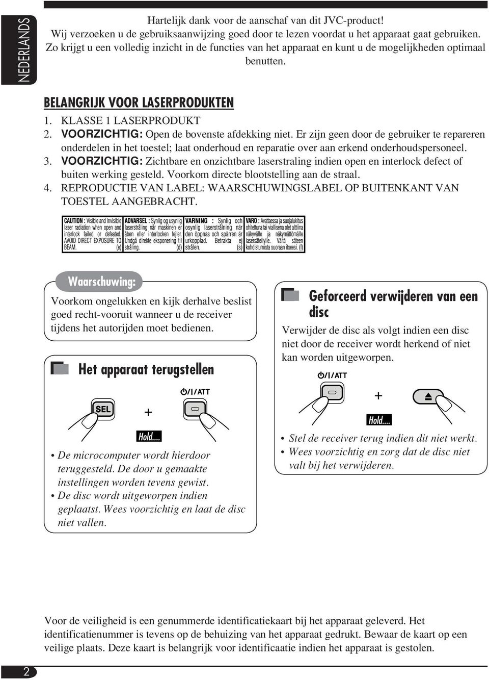 VOORZICHTIG: Open de bovenste afdekking niet. Er zijn geen door de gebruiker te repareren onderdelen in het toestel; laat onderhoud en reparatie over aan erkend onderhoudspersoneel. 3.