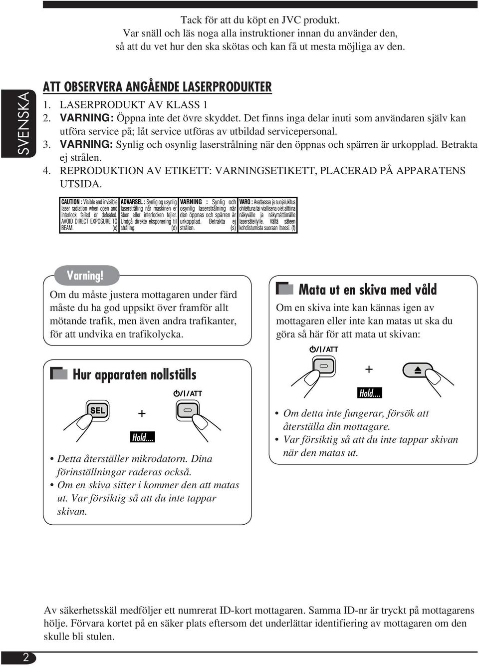 Det finns inga delar inuti som användaren själv kan utföra service på; låt service utföras av utbildad servicepersonal. 3.