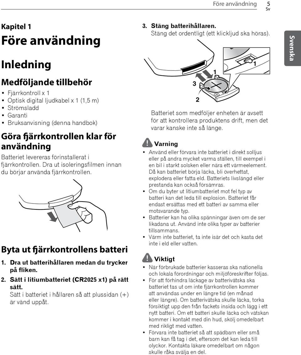 Dra ut batterihållaren medan du trycker på fliken. 2. Sätt i litiumbatteriet (CR2025 x1) på rätt sätt. Sätt i batteriet i hållaren så att plussidan (+) är vänd uppåt. 3. Stäng batterihållaren.