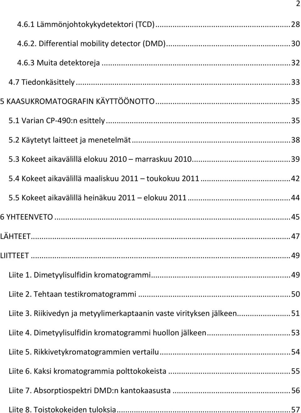 5 Kokeet aikavälillä heinäkuu 2011 elokuu 2011... 44 6 YHTEENVETO... 45 LÄHTEET... 47 LIITTEET... 49 Liite 1. Dimetyylisulfidin kromatogrammi... 49 Liite 2. Tehtaan testikromatogrammi... 50 Liite 3.