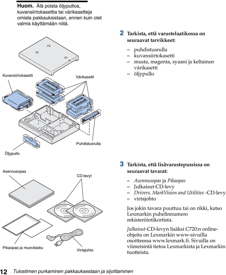 Asennusopas Pikaopas ja muovitasku Puhdistusrulla CD-levyt Virtajohto 3 Tarkista, että lisävarustepussissa on seuraavat tavarat: Asennusopas ja Pikaopas Julkaisut-CD-levy Drivers, MarkVision and