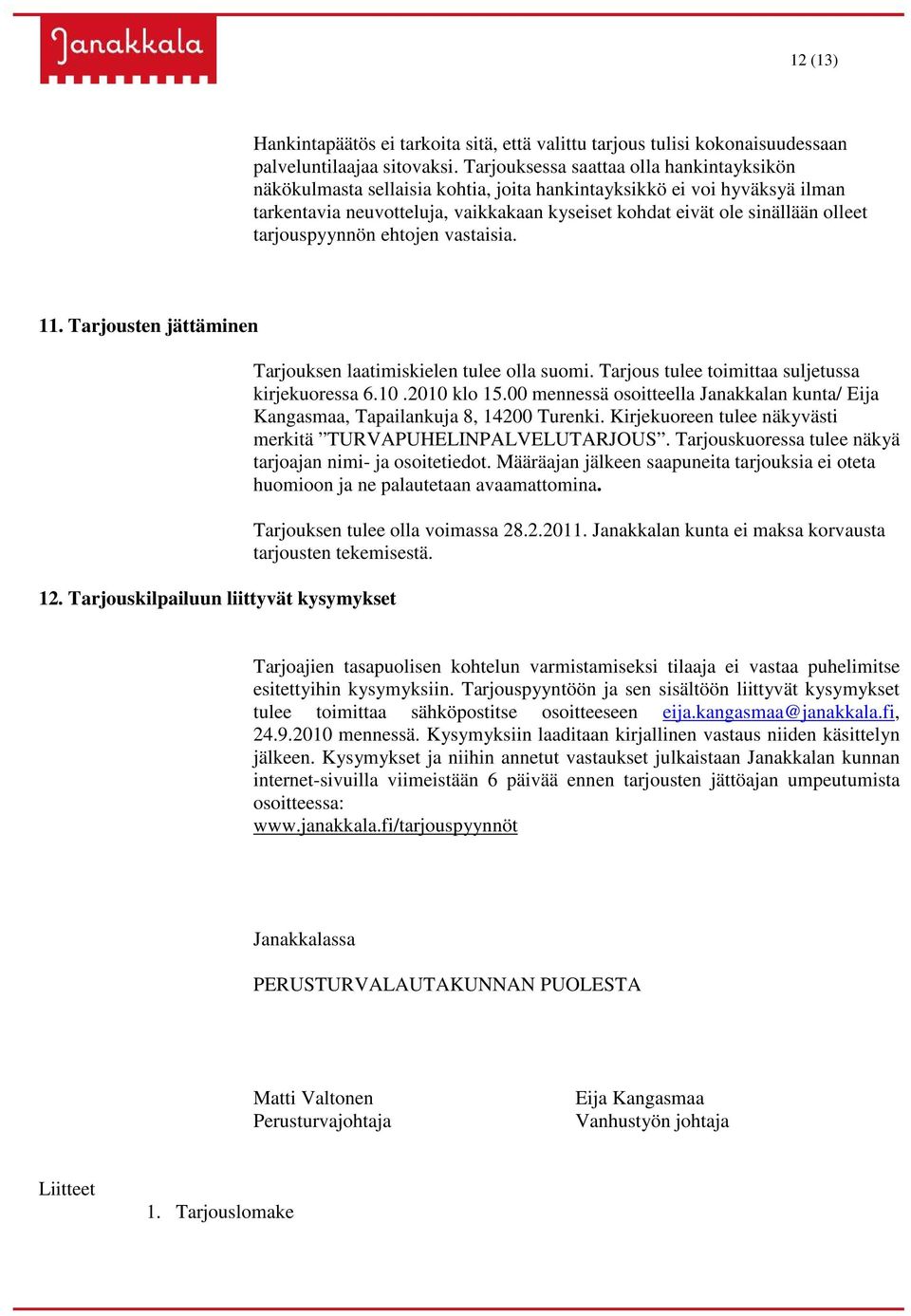 tarjouspyynnön ehtojen vastaisia. 11. Tarjousten jättäminen 12. Tarjouskilpailuun liittyvät kysymykset Tarjouksen laatimiskielen tulee olla suomi. Tarjous tulee toimittaa suljetussa kirjekuoressa 6.
