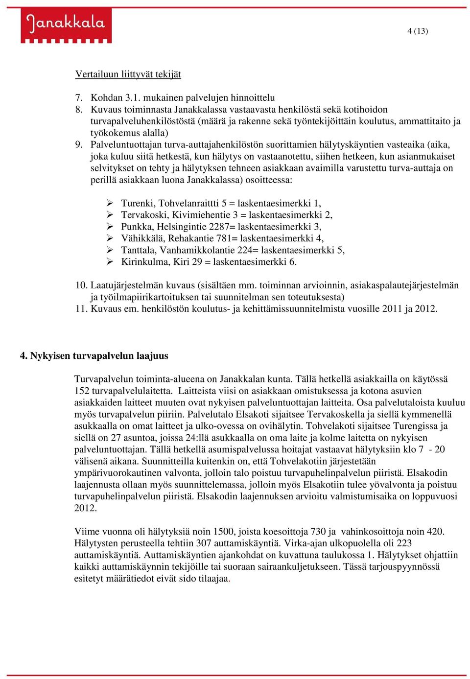 Palveluntuottajan turva-auttajahenkilöstön suorittamien hälytyskäyntien vasteaika (aika, joka kuluu siitä hetkestä, kun hälytys on vastaanotettu, siihen hetkeen, kun asianmukaiset selvitykset on