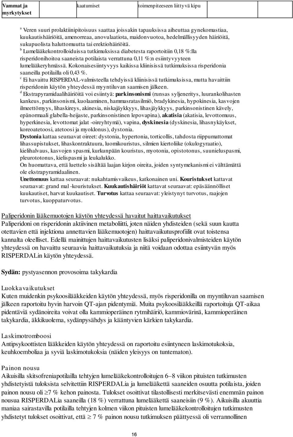 b Lumelääkekontrolloiduissa tutkimuksissa diabetesta raportoitiin 0,18 %:lla risperidonihoitoa saaneista potilaista verrattuna 0,11 %:n esiintyvyyteen lumelääkeryhmässä.