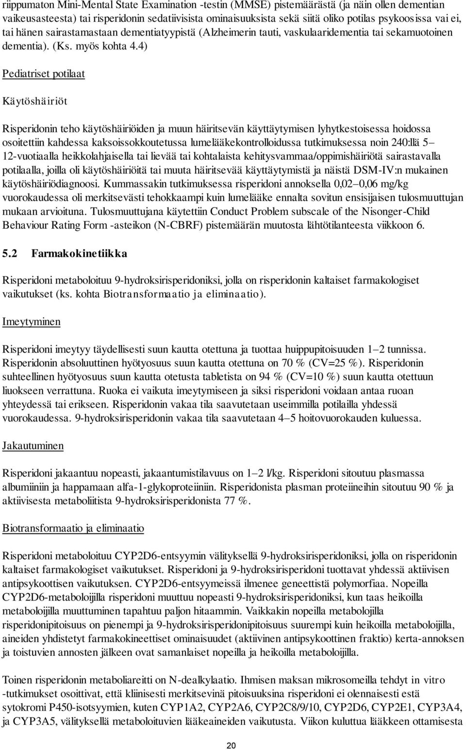 4) Pediatriset potilaat Käytöshäiriöt Risperidonin teho käytöshäiriöiden ja muun häiritsevän käyttäytymisen lyhytkestoisessa hoidossa osoitettiin kahdessa kaksoissokkoutetussa