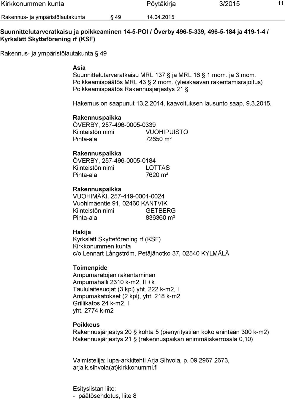 MRL 137 ja MRL 16 1 mom. ja 3 mom. Poikkeamispäätös MRL 43 2 mom. (yleiskaavan rakentamisrajoitus) Poikkeamispäätös Rakennusjärjestys 21 Hakemus on saapunut 13.2.2014, kaavoituksen lausunto saap. 9.3.2015.