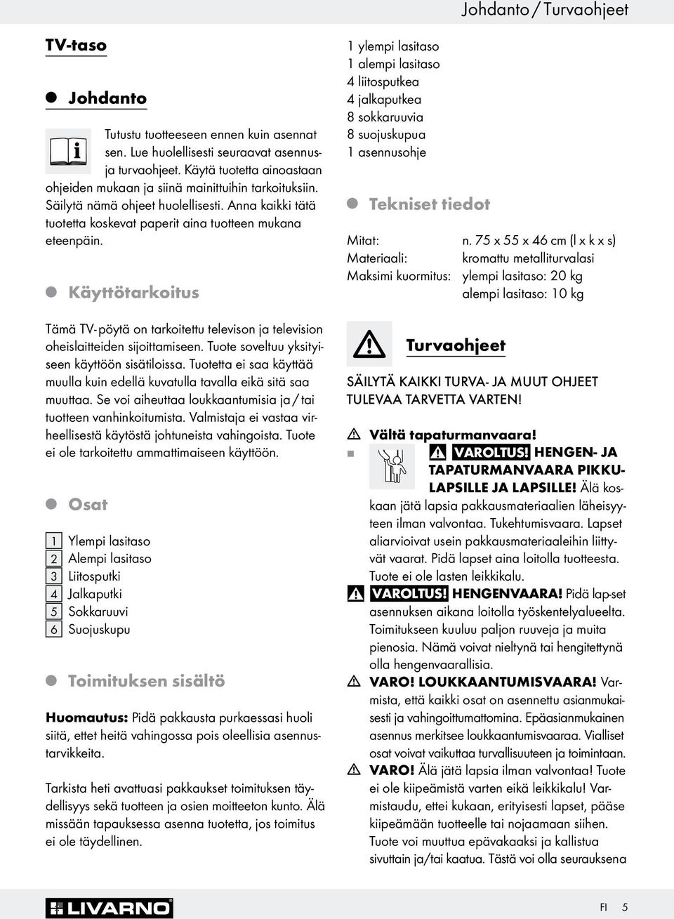 Käyttötarkoitus Tämä TV- pöytä on tarkoitettu televison a television oheislaitteiden sioittamiseen. Tuote soveltuu yksityiseen käyttöön sisätiloissa.