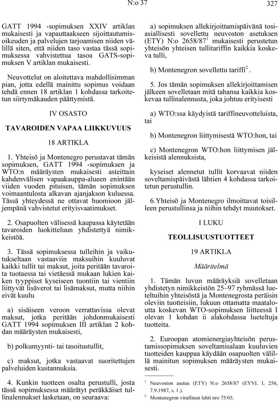 Neuvottelut on aloitettava mahdollisimman pian, jotta edellä mainittu sopimus voidaan tehdä ennen 18 artiklan 1 kohdassa tarkoitetun siirtymäkauden päättymistä.