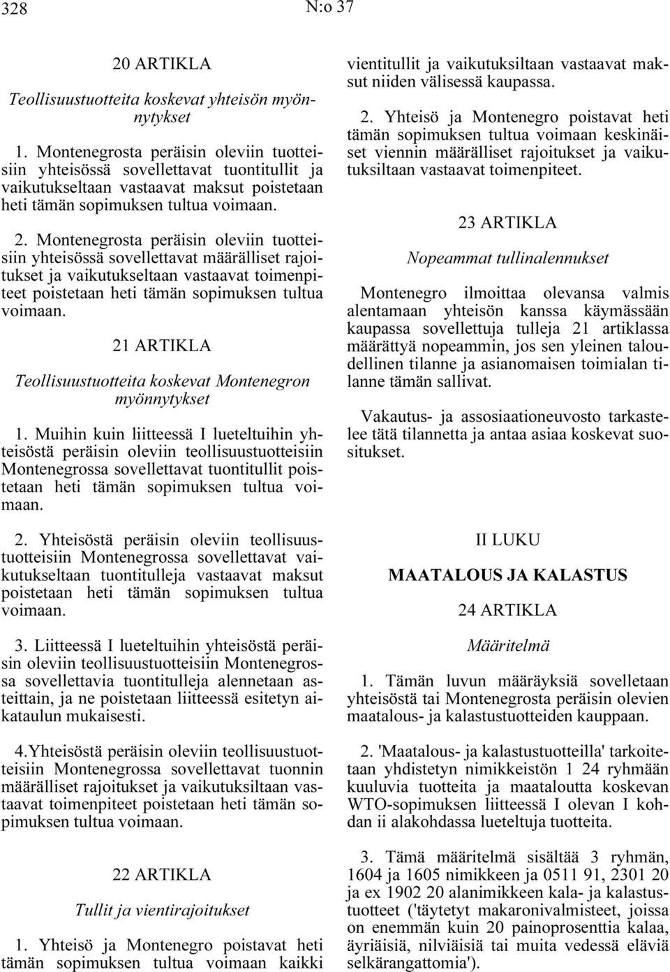 Montenegrosta peräisin oleviin tuotteisiin yhteisössä sovellettavat määrälliset rajoitukset ja vaikutukseltaan vastaavat toimenpiteet poistetaan heti tämän sopimuksen tultua voimaan.