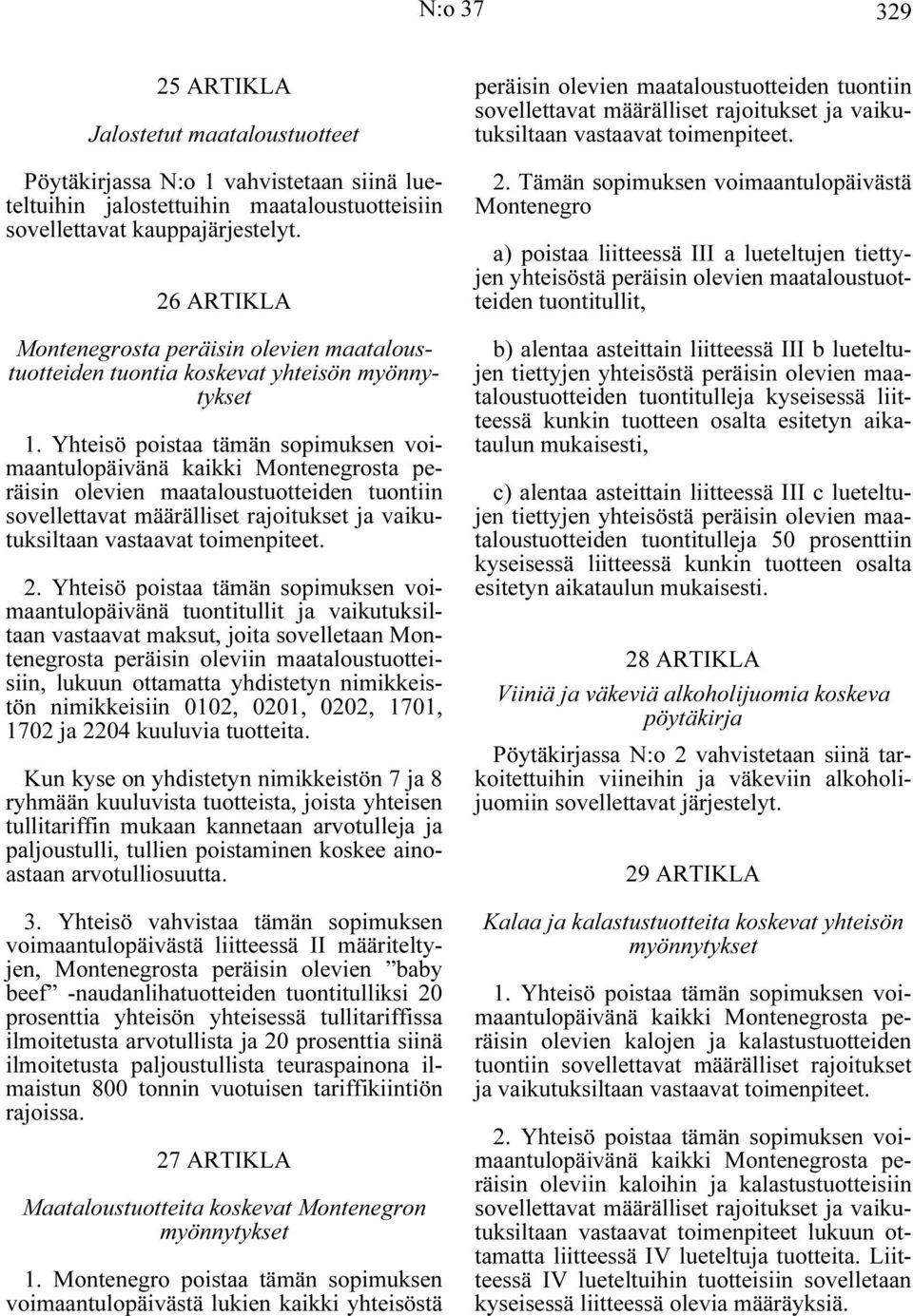 Yhteisö poistaa tämän sopimuksen voimaantulopäivänä kaikki Montenegrosta peräisin olevien maataloustuotteiden tuontiin sovellettavat määrälliset rajoitukset ja vaikutuksiltaan vastaavat toimenpiteet.
